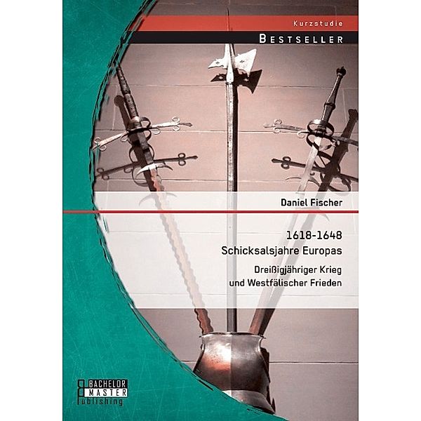 1618-1648 Schicksalsjahre Europas: Dreißigjähriger Krieg und Westfälischer Frieden, Daniel Fischer