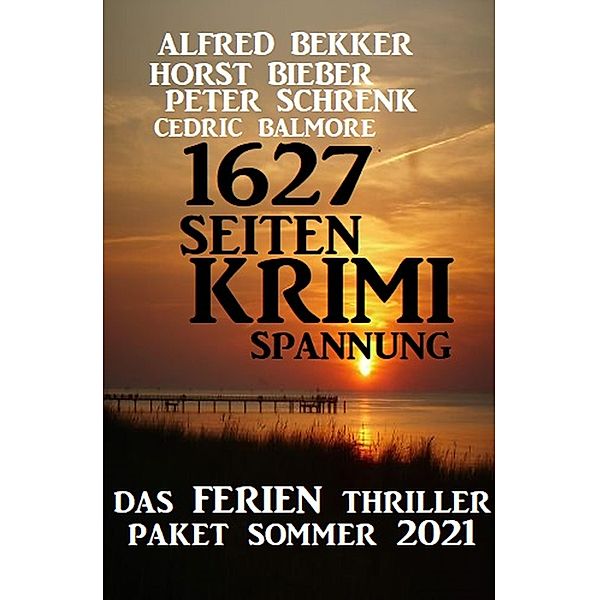 1627 Seiten Krimi Spannung: Das Ferien Thriller Paket Sommer 2021, Alfred Bekker, Horst Bieber, Peter Schrenk, Cedric Balmore