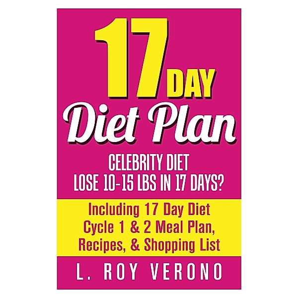 17 Day Diet Plan: Celebrity Diet- Lose 10-15 lbs in 17 Days? Including 17 Day Diet Cycle 1 & 2 Meal Plan, Recipes, & Shopping List (The 17 Day Diet Book) / The 17 Day Diet Book, L. Roy Verono