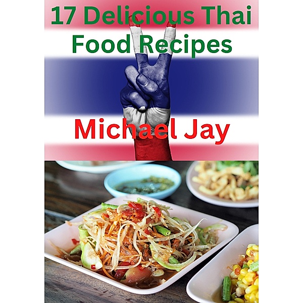 17 Delicious Thai Food Recipes (World Food Recipes) / World Food Recipes, Michael Johns, Michael Jay