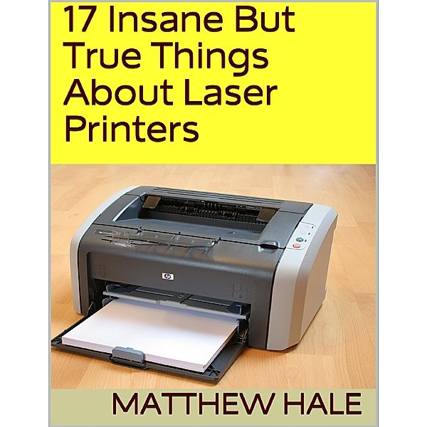 17 Insane But True Things About Laser Printers, Matthew Hale