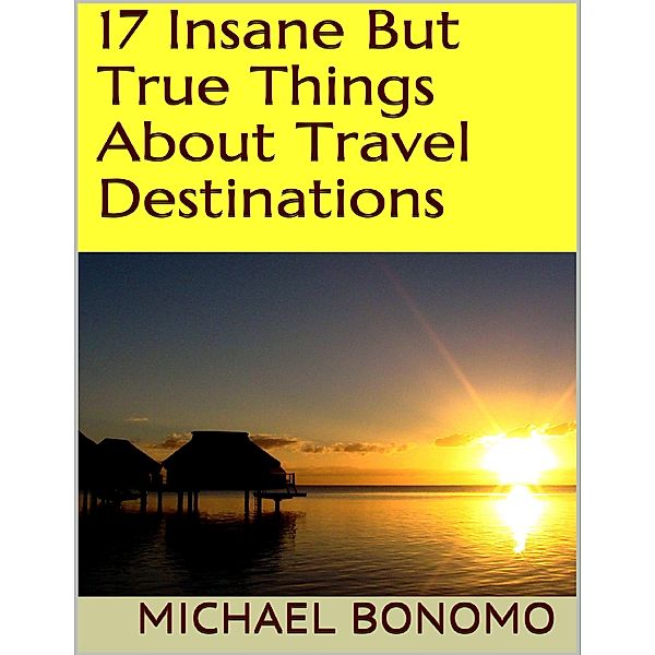17 Insane But True Things About Travel Destinations, Michael Bonomo