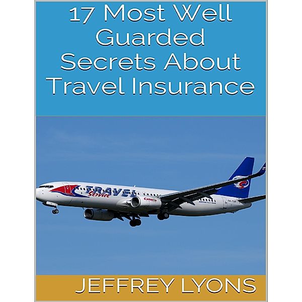 17 Most Well Guarded Secrets About Travel Insurance, Jeffrey Lyons