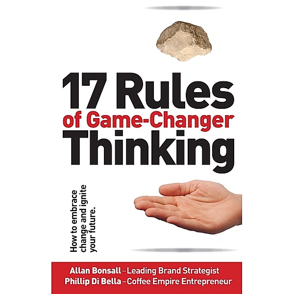 17 Rules of Game-Changer Thinking: How to Embrace Change and Ignite Your Future, Allan Bonsall, Phillip Di Bella