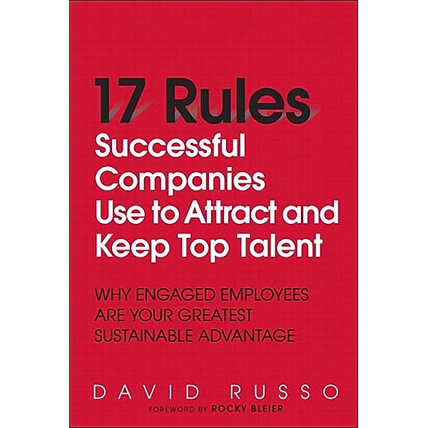 17 Rules Successful Companies Use to Attract and Keep Top Talent, David I. Russo