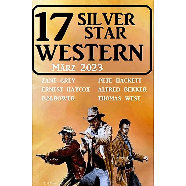 17 Silver Star Western März 2023, Alfred Bekker, Pete Hackett, Thomas West, Ernest Haycox, Zane Grey, B. M. Bower