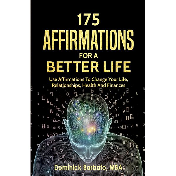 175 Affirmations To A Better Life - Use Affirmations To Change Your Life,  Relationships, Health & Finances, Dominick Barbato