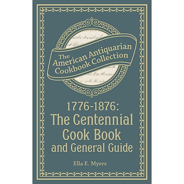 1776-1876: The Centennial Cook Book and General Guide / American Antiquarian Cookbook Collection, Ella E. Myers