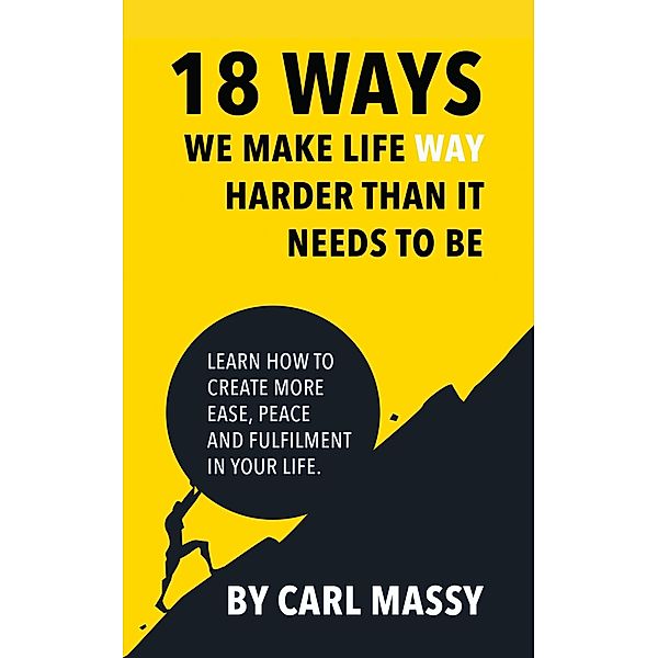 18 Ways We Make Life Way Harder Than It Needs To Be, Carl Massy