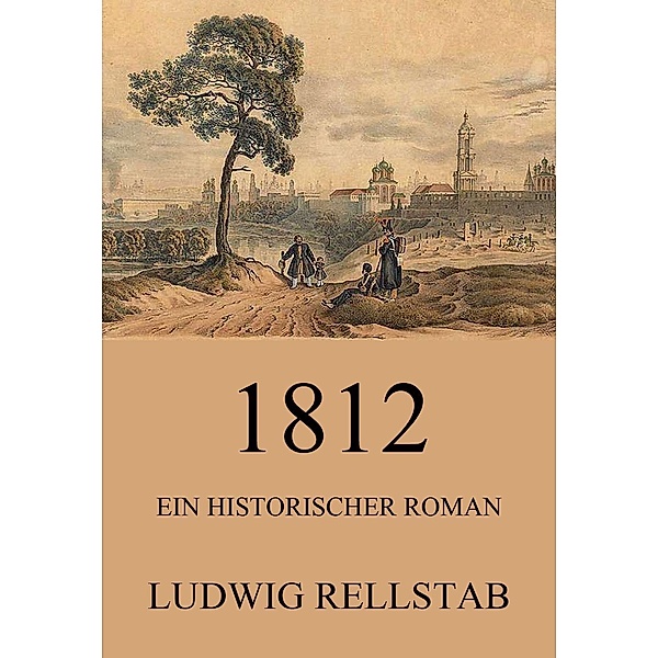 1812 - Ein historischer Roman, Ludwig Rellstab