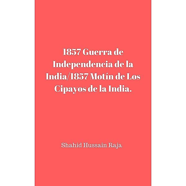 1857 Guerra de Independencia de la India/1857 Motín de Los Cipayos de la India., Shahid Hussain Raja