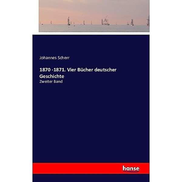 1870 -1871. Vier Bücher deutscher Geschichte, Johannes Scherr