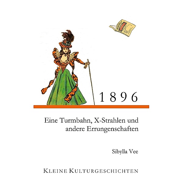 1896 - Eine Turmbahn, X-Strahlen und andere Errungenschaften / Kleine Kulturgeschichten Bd.6, Sibylla Vee