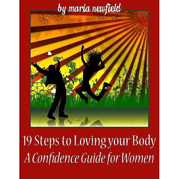 19 Steps to Loving Your Body: A Confidence Guide for Women, Maria Newfield