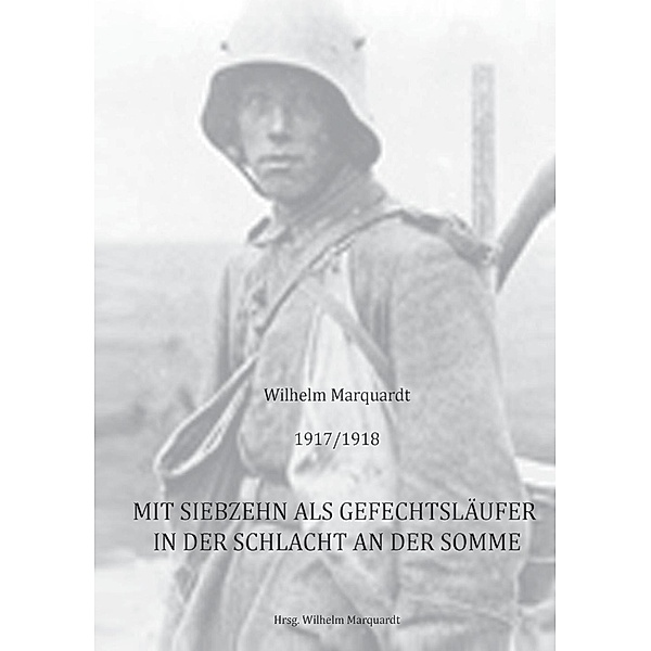 1917/1918 - Mit siebzehn als Gefechtsläufer in der Schlacht an der Somme, Wilhelm Marquardt
