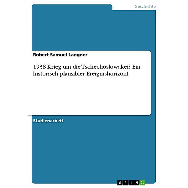 1938-Krieg um die Tschechoslowakei? Ein historisch plausibler Ereignishorizont, Robert Samuel Langner