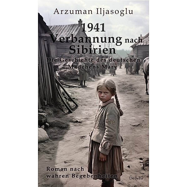 1941 - Verbannung nach Sibirien - Die Geschichte des deutschen Mädchens Mary - Roman nach wahren Begebenheiten, Ilyasoglu Arzuman