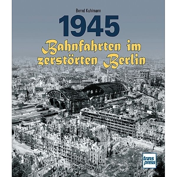 1945 - Bahnfahrten im zerstörten Berlin, Bernd Kuhlmann
