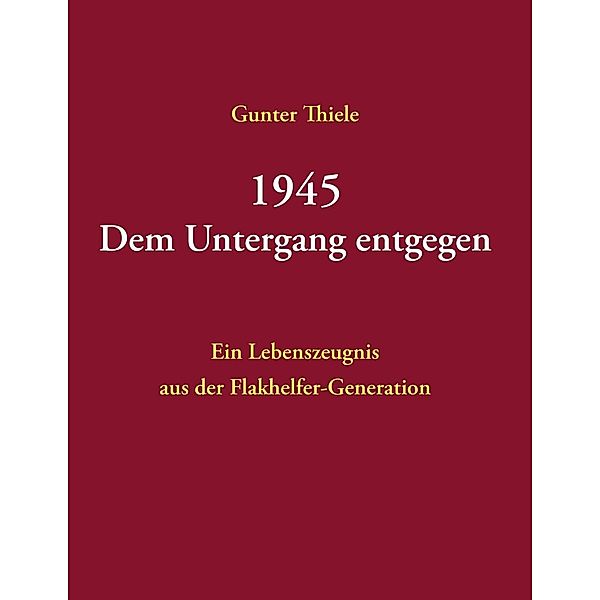 1945 - Dem Untergang entgegen, Gunter Thiele