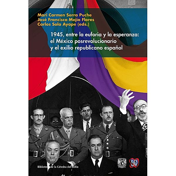 1945, entre la euforia y la esperanza: el México posrevolucionario y el exilio republicano español, Mari Carmen Serra Puche, José Francisco Mejía Flores, Carlos Sola Ayape