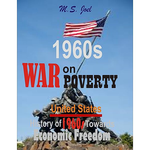 1960s War on Poverty: United States History of Fifty-Seven Years Towards Economic Freedom, Musa Joel
