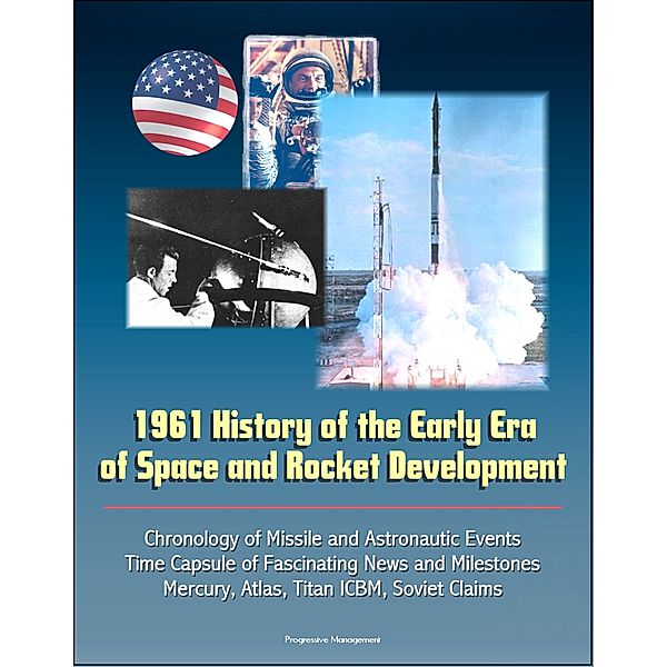 1961 History of the Early Era of Space and Rocket Development: Chronology of Missile and Astronautic Events, Time Capsule of Fascinating News and Milestones, Mercury, Atlas, Titan ICBM, Soviet Claims