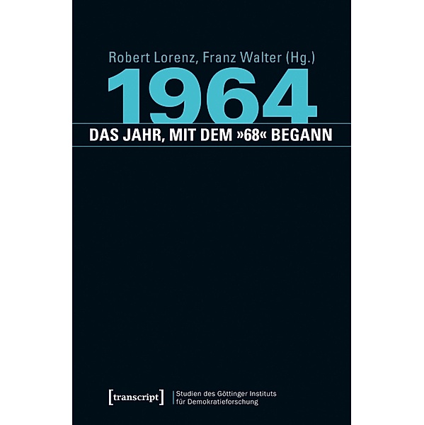 1964 - das Jahr, mit dem »68« begann / Studien des Göttinger Instituts für Demokratieforschung zur Geschichte politischer und gesellschaftlicher Kontroversen Bd.7
