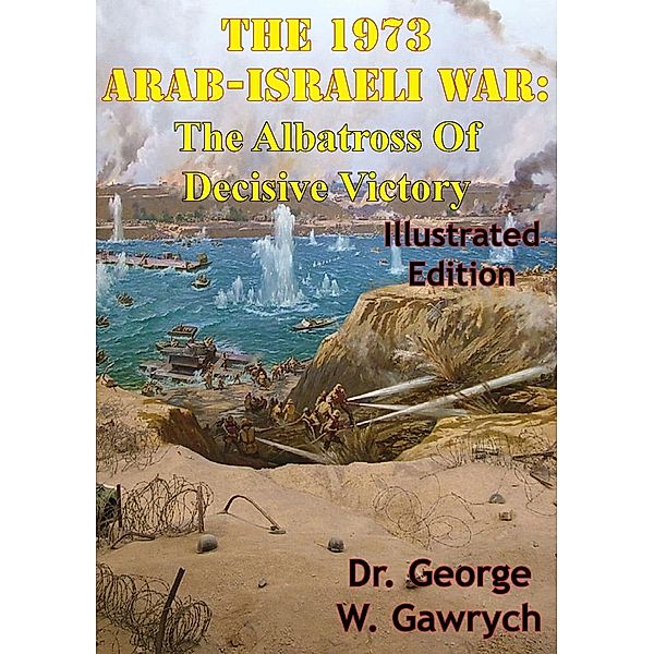 1973 Arab-Israeli War: The Albatross Of Decisive Victory [Illustrated Edition], George W. Gawrych