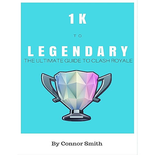 1k to Legendary: The Ultimate Guide to Clash Royale, Connor Smith
