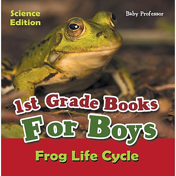 1st Grade Books For Boys: Science Edition - Frog Life Cycle / Baby Professor, Baby