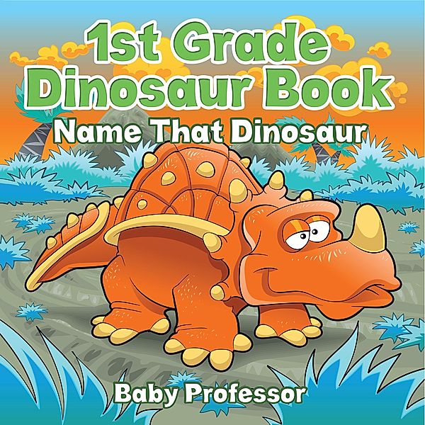 1st Grade Dinosaur Book: Name That Dinosaur / Baby Professor, Baby