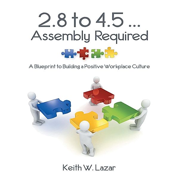 2.8 to 4.5 ... Assembly Required: A Blueprint to Building a Positive Workplace Culture, Keith W. Lazar