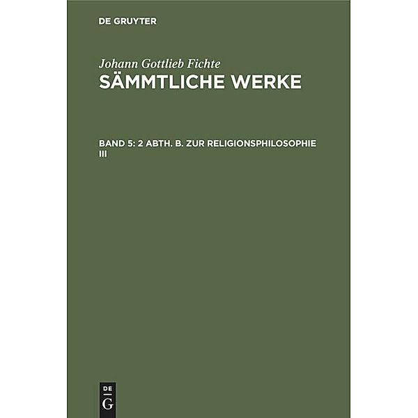 2 Abth. B. Zur Religionsphilosophie III, Johann Gottlieb Fichte
