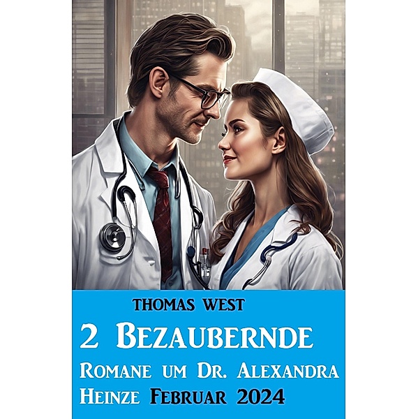 2 Bezaubernde Romane um Dr. Alexandra Heinze Februar 2024, Thomas West