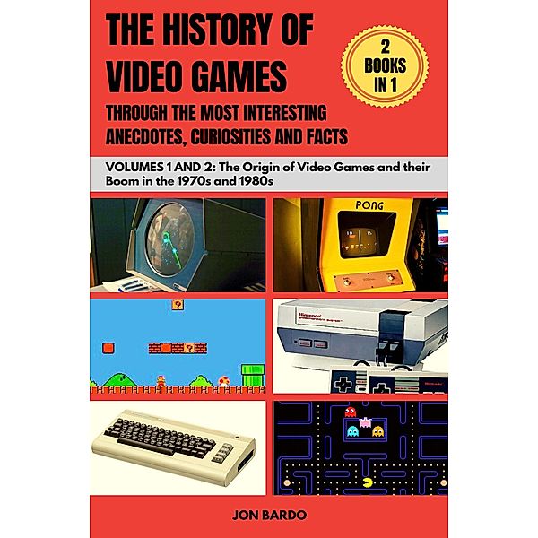 2 Books in 1: The History of Video Games Through the most Interesting Anecdotes, Curiosities and Facts - Volumes 1 & 2, Jon Bardo