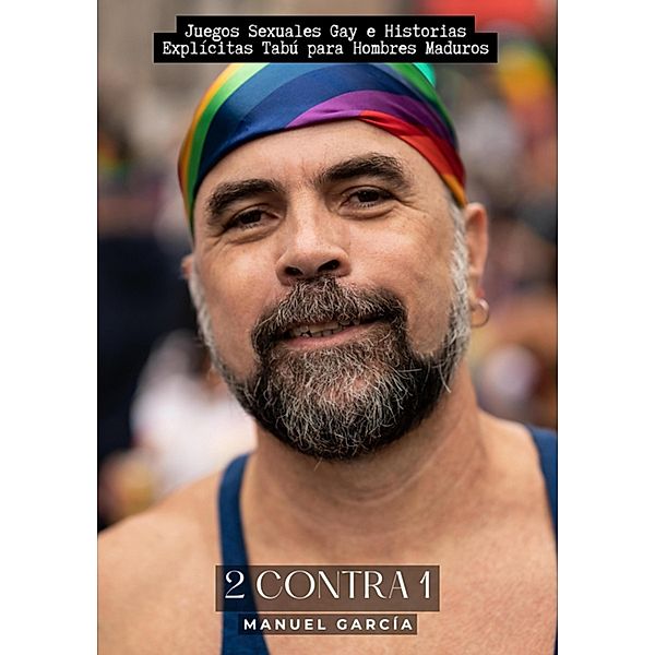 2 contra 1 / Colección de Relatos Eróticos Gays en Español para Adultos. Sexo Explícito para Hombres Homosexuales y Bisexuales. Tramas de Deseo y Pasión. Fantasías Prohibidas sin Censura. Prohibido para Menores. Bd.27, Manuel García