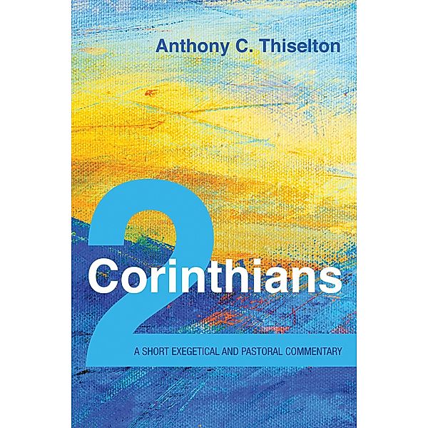 2 Corinthians: A Short Exegetical and Pastoral Commentary, Anthony C. Thiselton