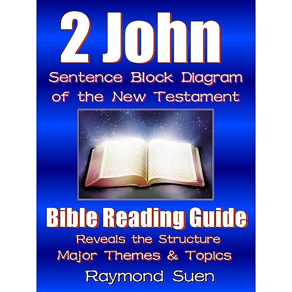2 John - Sentence Block Diagram Method of the New Testament Holy Bible : Bible Reading Guide - Reveals Structure, Major Themes & Topics / Bible Reading Guide, Raymond Suen