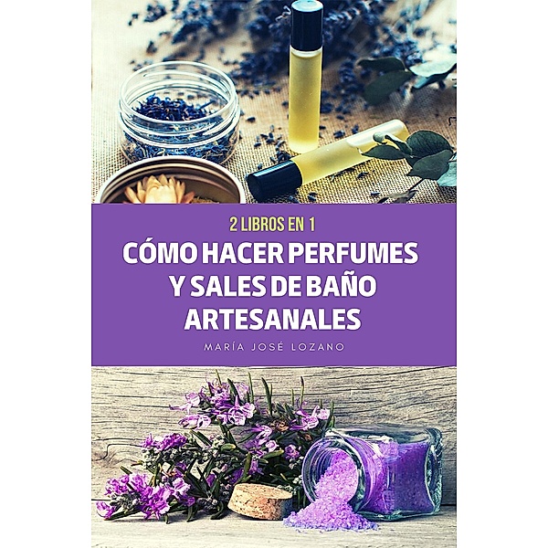 2 libros en 1: Cómo hacer perfumes y sales de baño artesanales, María José Lozano