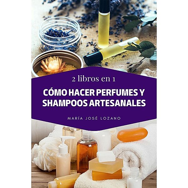 2 libros en 1: Cómo hacer perfumes y shampoos artesanales, María José Lozano