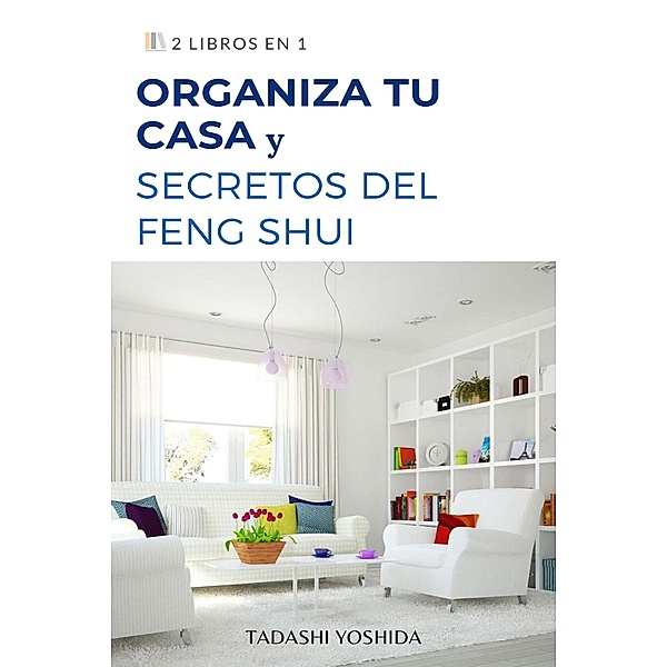 2 libros en 1: Organiza tu casa y secretos del feng shui, Tadashi Yoshida