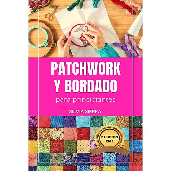 2 libros en 1: Patchwork y bordado para principiantes, Silvia Sierra