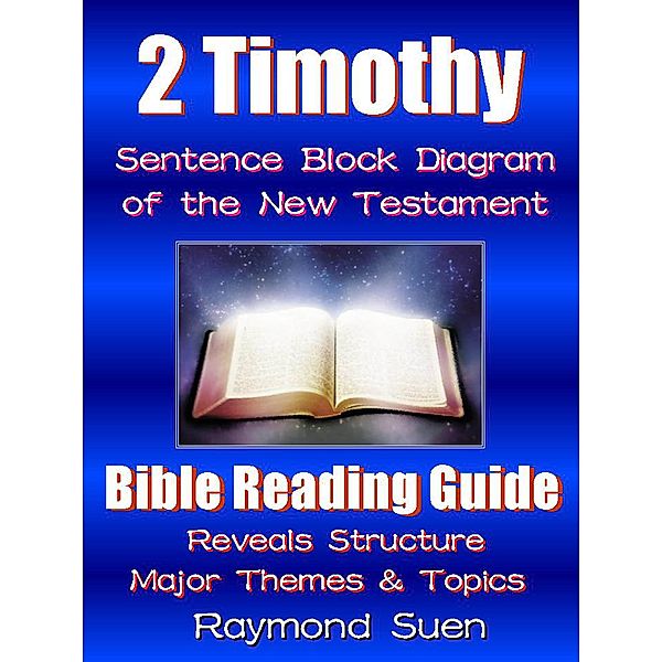 2 Timothy - Sentence Block Diagram Method of the New Testament Holy Bible : Bible Reading Guide - Reveals Structure, Major Themes & Topics / Bible Reading Guide, Raymond Suen
