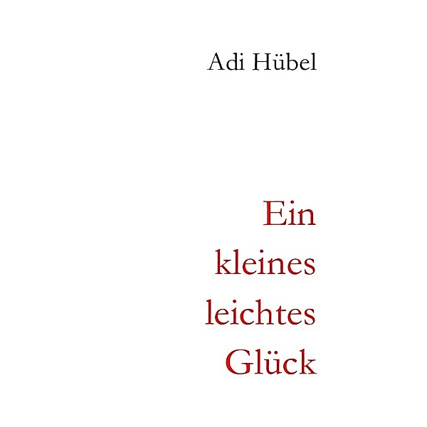 2. überarbeitete Auflage / Ein kleines, leichtes Glück, Adi Hübel