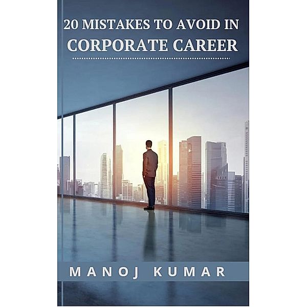 20 Mistakes to Avoid in Corporate Career, Manoj Kumar
