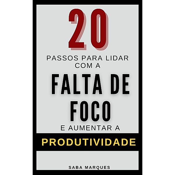 20 Passos Para Lidar com a Falta de Foco e Aumentar a Produtividade, Saba Marques