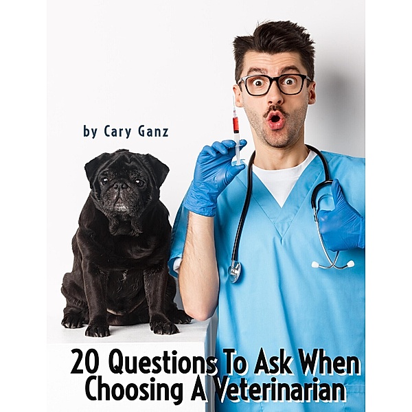 20 Questions to Ask When Choosing Your Veterinarian / 20 Questions To Ask, Cary Ganz