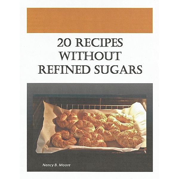 20 Recipes Without Refined Sugars, Nancy B. Moore