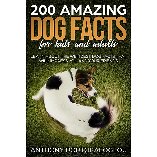 200 Amazing Dog  Facts for Kids and Adults, Anthony Portokaloglou