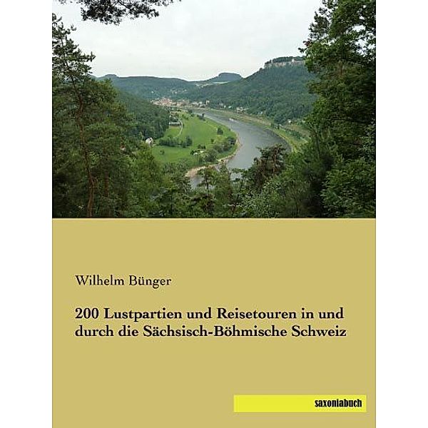 200 Lustpartien und Reisetouren in und durch die Sächsisch-Böhmische Schweiz, Wilhelm Bünger